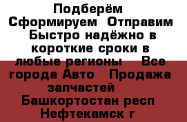 Подберём. Сформируем. Отправим. Быстро надёжно в короткие сроки в любые регионы. - Все города Авто » Продажа запчастей   . Башкортостан респ.,Нефтекамск г.